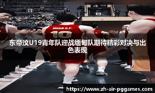 东帝汶U19青年队迎战缅甸队期待精彩对决与出色表现