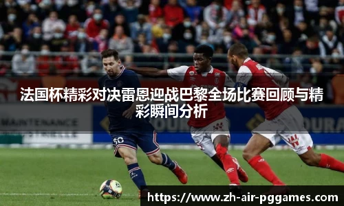 法国杯精彩对决雷恩迎战巴黎全场比赛回顾与精彩瞬间分析