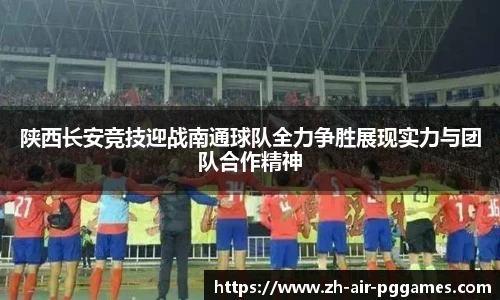 陕西长安竞技迎战南通球队全力争胜展现实力与团队合作精神