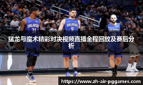 猛龙与魔术精彩对决视频直播全程回放及赛后分析