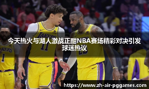 今天热火与湖人激战正酣NBA赛场精彩对决引发球迷热议