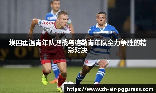 埃因霍温青年队迎战乌德勒青年队全力争胜的精彩对决
