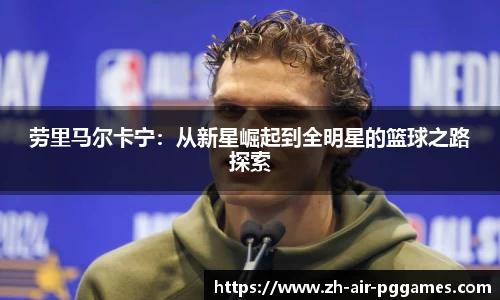 劳里马尔卡宁：从新星崛起到全明星的篮球之路探索