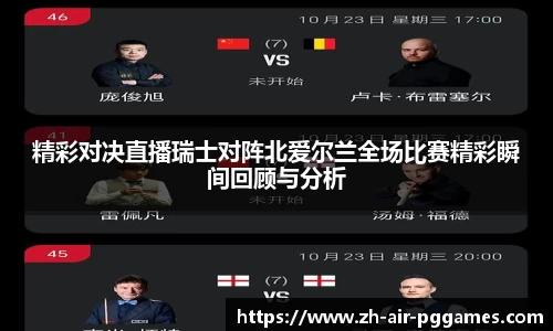 精彩对决直播瑞士对阵北爱尔兰全场比赛精彩瞬间回顾与分析