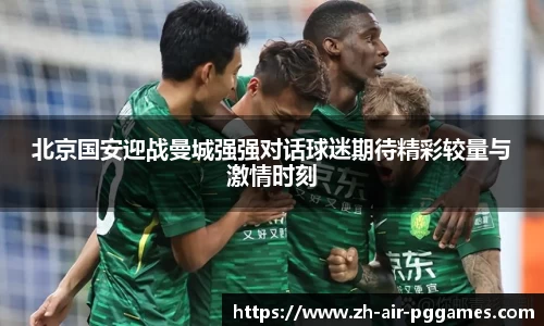 北京国安迎战曼城强强对话球迷期待精彩较量与激情时刻