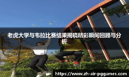 老虎大学与韦拉比赛结果揭晓精彩瞬间回顾与分析