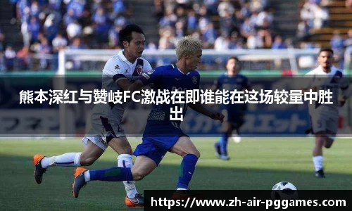 熊本深红与赞岐FC激战在即谁能在这场较量中胜出