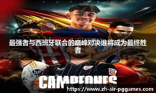 最强者与西班牙联合的巅峰对决谁将成为最终胜者