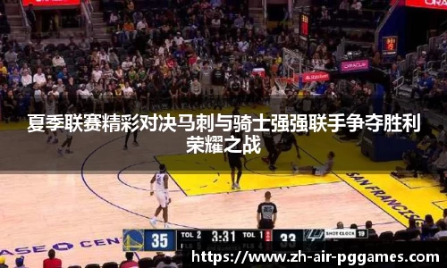 夏季联赛精彩对决马刺与骑士强强联手争夺胜利荣耀之战