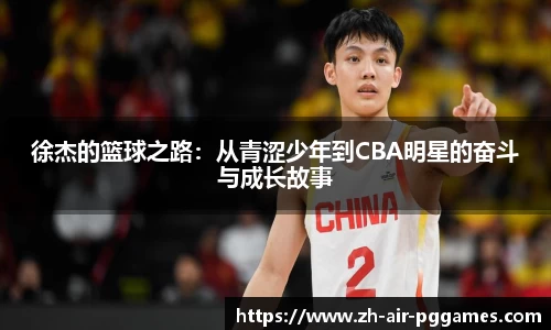 徐杰的篮球之路：从青涩少年到CBA明星的奋斗与成长故事