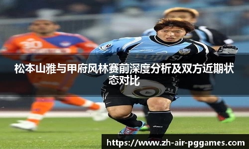 松本山雅与甲府风林赛前深度分析及双方近期状态对比