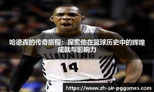 哈德森的传奇旅程：探索他在篮球历史中的辉煌成就与影响力