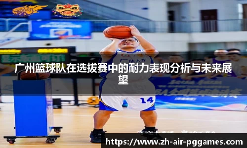 广州篮球队在选拔赛中的耐力表现分析与未来展望