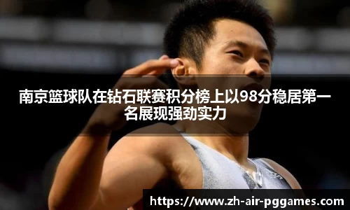 南京篮球队在钻石联赛积分榜上以98分稳居第一名展现强劲实力