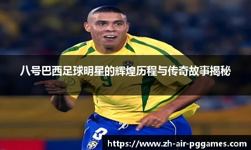 八号巴西足球明星的辉煌历程与传奇故事揭秘