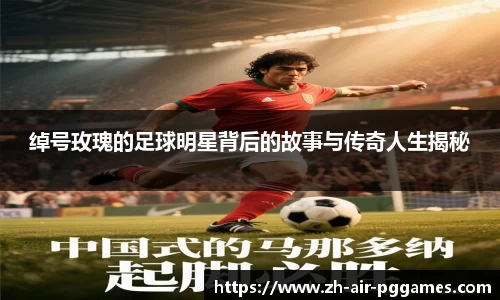 绰号玫瑰的足球明星背后的故事与传奇人生揭秘