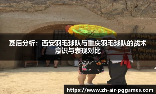 赛后分析：西安羽毛球队与重庆羽毛球队的战术意识与表现对比
