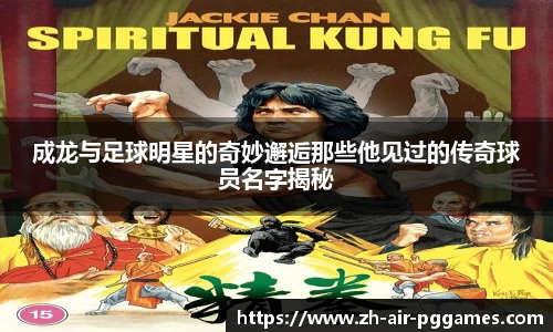 成龙与足球明星的奇妙邂逅那些他见过的传奇球员名字揭秘