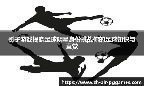 影子游戏揭晓足球明星身份挑战你的足球知识与直觉