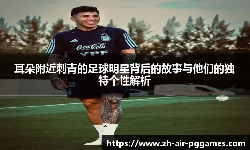 耳朵附近刺青的足球明星背后的故事与他们的独特个性解析